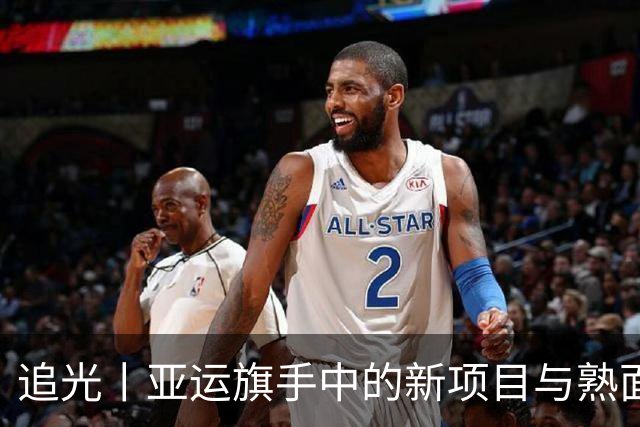 追光丨亚运旗手中的新项目与熟面孔